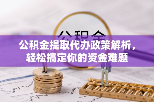 延津公积金提取代办政策解析，轻松搞定你的资金难题