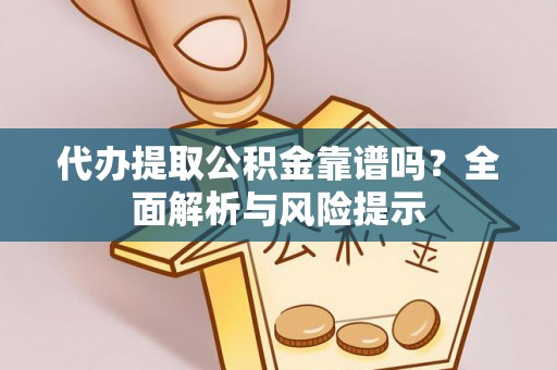 延津代办提取公积金靠谱吗？全面解析与风险提示